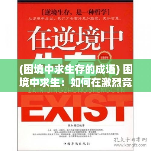 (困境中求生存的成语) 困境中求生：如何在激烈竞争中实现突围，顺势而为掌握先机